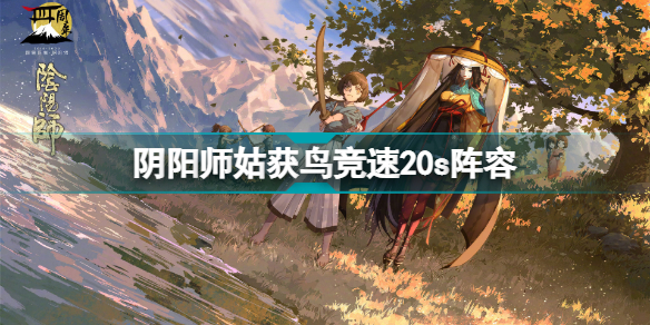 阴阳师姑获鸟竞速怎么打 阴阳师姑获鸟竞速20s阵容