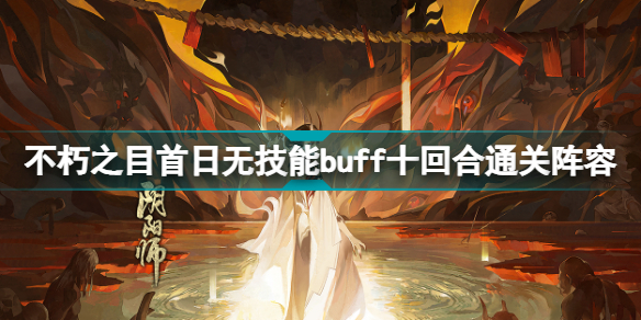 阴阳师SP阎魔爬塔活动首日阵容 不朽之目首日无技能buff十回合内通关阵容