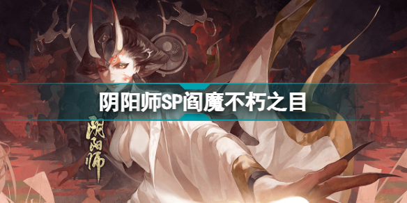 阴阳师SP阎魔活动怎么玩 阴阳师SP阎魔不朽之目活动介绍