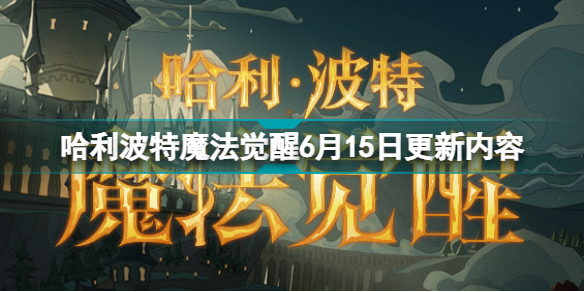 哈利波特魔法觉醒6月15日更新什么 哈利波特魔法觉醒6月15日更新内容